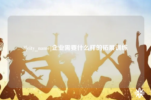 果洛企业需要什么样的拓展训练