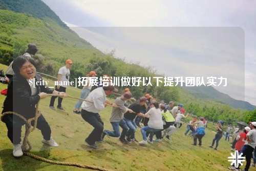 果洛拓展培训做好以下提升团队实力