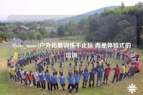 果洛户外拓展训练不止玩 而是体验式的培训