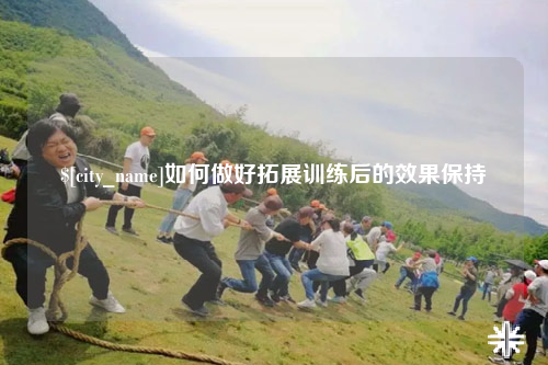 果洛如何做好拓展训练后的效果保持